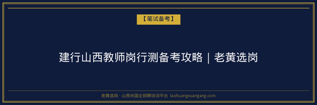 建行山西教师岗行测备考攻略｜老黄选岗 - 老黄选岗