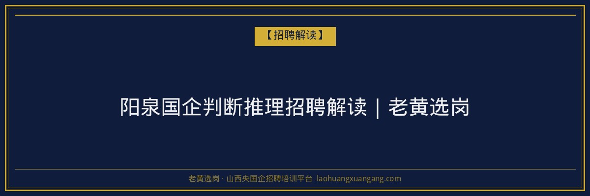 阳泉国企判断推理招聘解读｜老黄选岗 - 老黄选岗