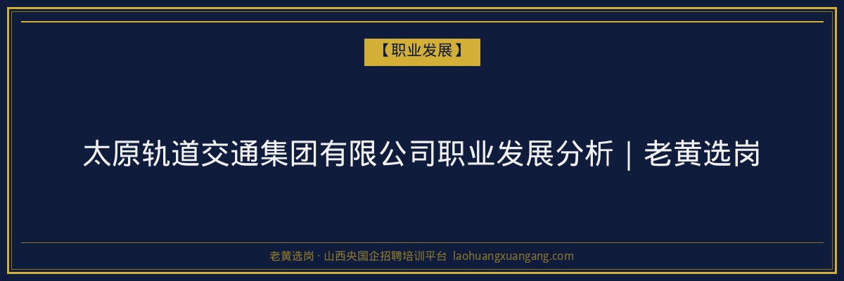 太原轨道交通集团有限公司职业发展分析｜老黄选岗 - 老黄选岗