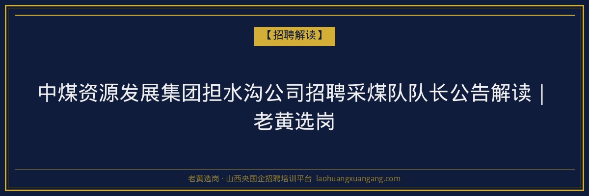 中煤资源发展集团担水沟公司招聘采煤队队长公告解读｜老黄选岗 - 老黄选岗