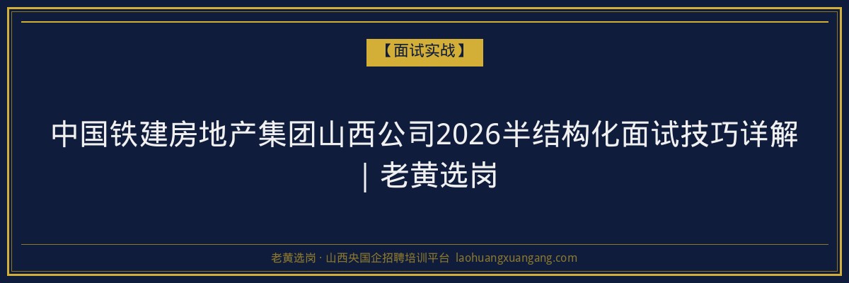 中国铁建房地产集团山西公司2026半结构化面试技巧详解｜老黄选岗 - 老黄选岗