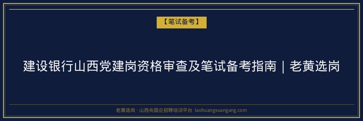建设银行山西党建岗资格审查及笔试备考指南｜老黄选岗 - 老黄选岗