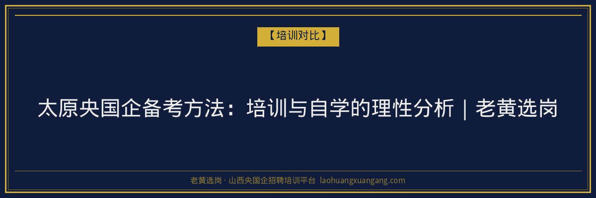 太原央国企备考方法：培训与自学的理性分析｜老黄选岗 - 老黄选岗