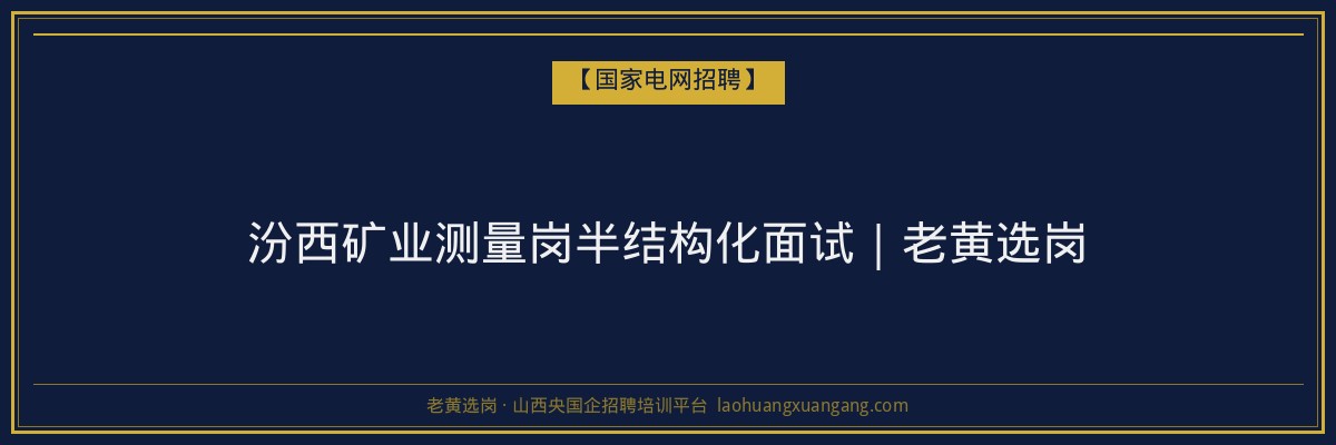 汾西矿业测量岗半结构化面试｜老黄选岗 - 老黄选岗