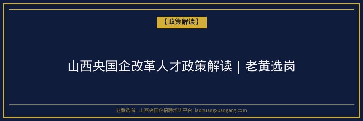 山西央国企改革人才政策解读｜老黄选岗 - 老黄选岗