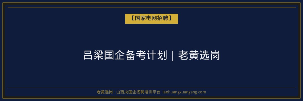 吕梁国企备考计划｜老黄选岗 - 老黄选岗
