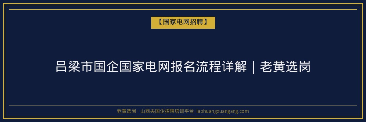 吕梁市国企国家电网报名流程详解｜老黄选岗 - 老黄选岗