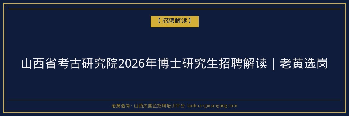 山西省考古研究院2026年博士研究生招聘解读｜老黄选岗 - 老黄选岗