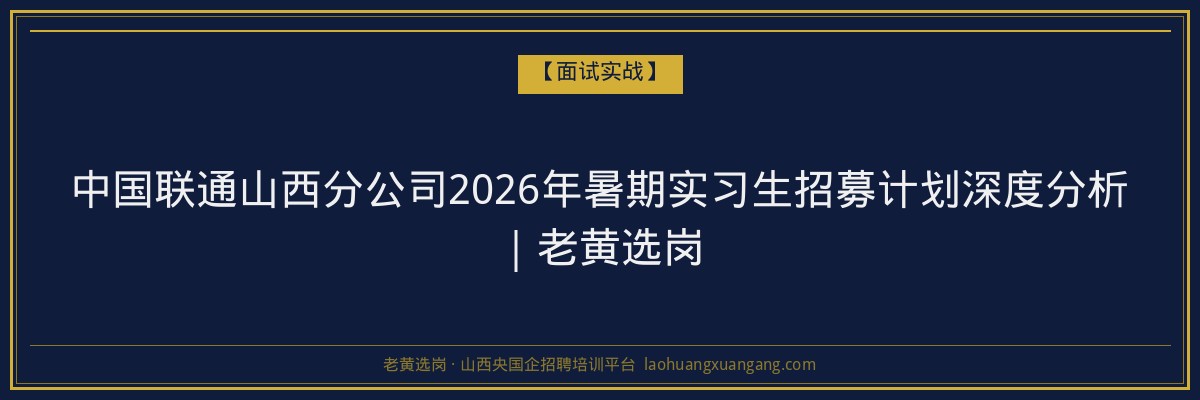 中国联通山西分公司2026年暑期实习生招募计划深度分析｜老黄选岗 - 老黄选岗