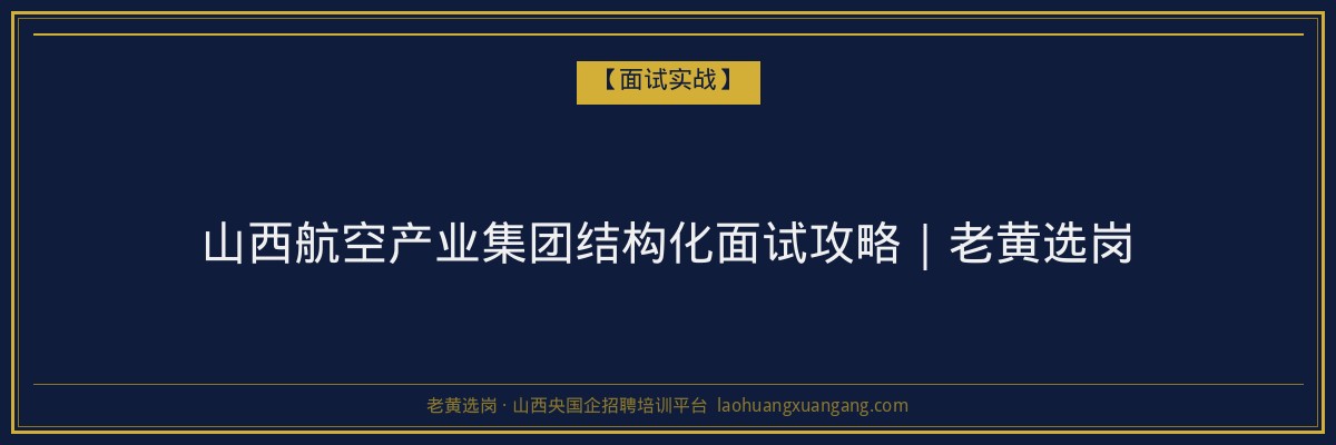 山西航空产业集团结构化面试攻略|老黄选岗 - 老黄选岗