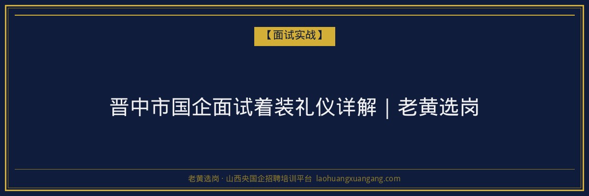 晋中市国企面试着装礼仪详解｜老黄选岗 - 老黄选岗