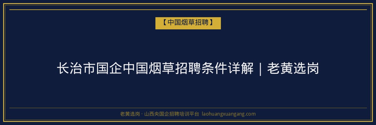 长治市国企中国烟草招聘条件详解｜老黄选岗 - 老黄选岗