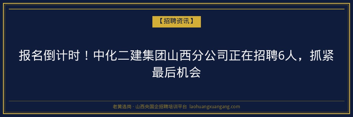 报名倒计时！中化二建集团山西分公司正在招聘6人，抓紧最后机会 - 老黄选岗