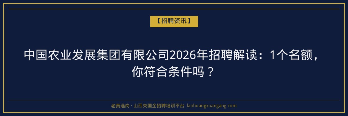 中国农业发展集团有限公司2026年招聘解读：1个名额，你符合条件吗？ - 老黄选岗