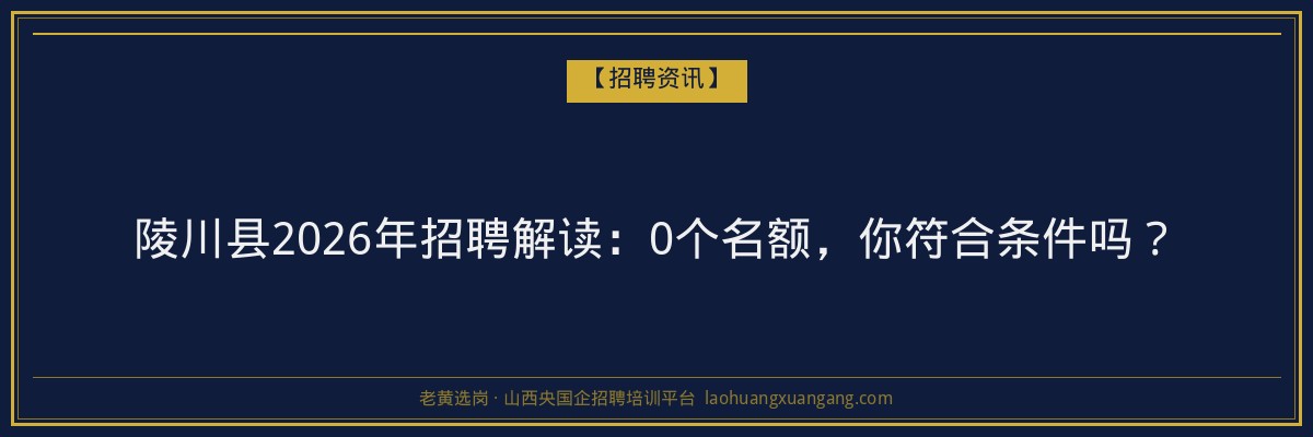 陵川县2026年招聘解读：0个名额，你符合条件吗？ - 老黄选岗