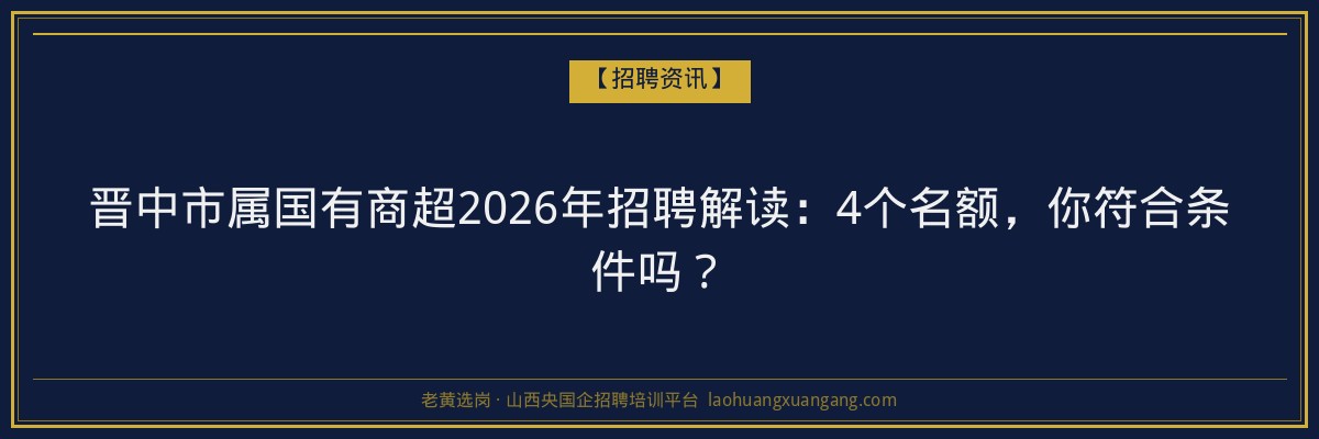 晋中市属国有商超2026年招聘解读：4个名额，你符合条件吗？ - 老黄选岗
