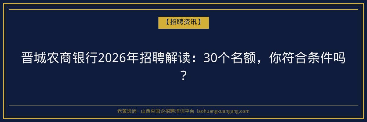 晋城农商银行2026年招聘解读：30个名额，你符合条件吗？ - 老黄选岗