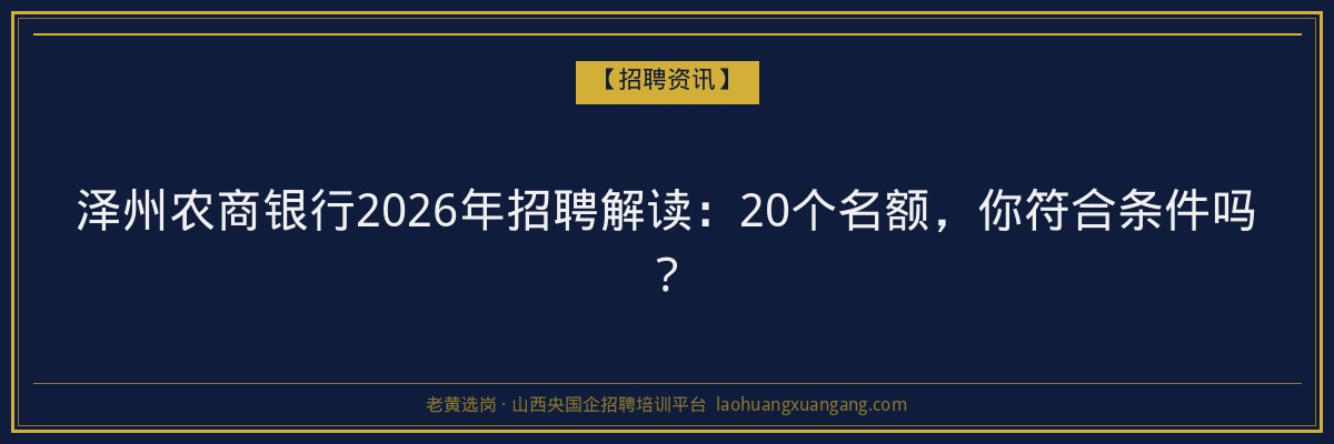 泽州农商银行2026年招聘解读：20个名额，你符合条件吗？ - 老黄选岗