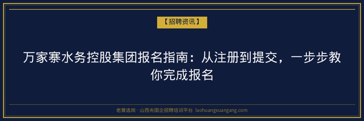 万家寨水务控股集团报名指南：从注册到提交，一步步教你完成报名 - 老黄选岗