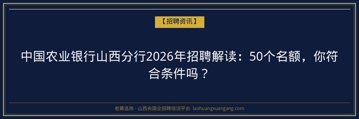 中国农业银行山西分行2026年招聘解读：50个名额，你符合条件吗？ - 老黄选岗