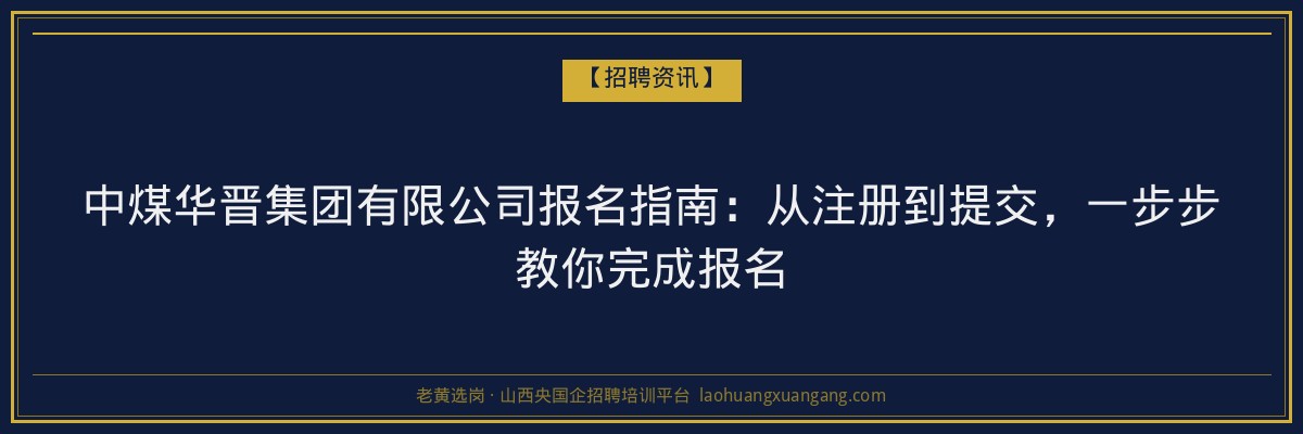中煤华晋集团有限公司报名指南：从注册到提交，一步步教你完成报名 - 老黄选岗