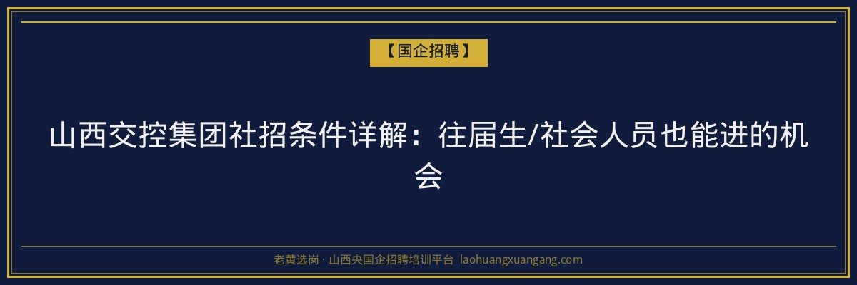 山西交控集团社招条件详解：往届生/社会人员也能进的机会 - 老黄选岗