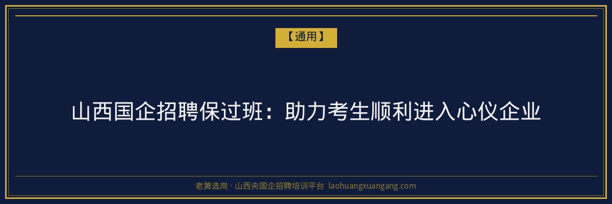 山西国企招聘保过班:助力考生顺利进入心仪企业 - 老黄选岗