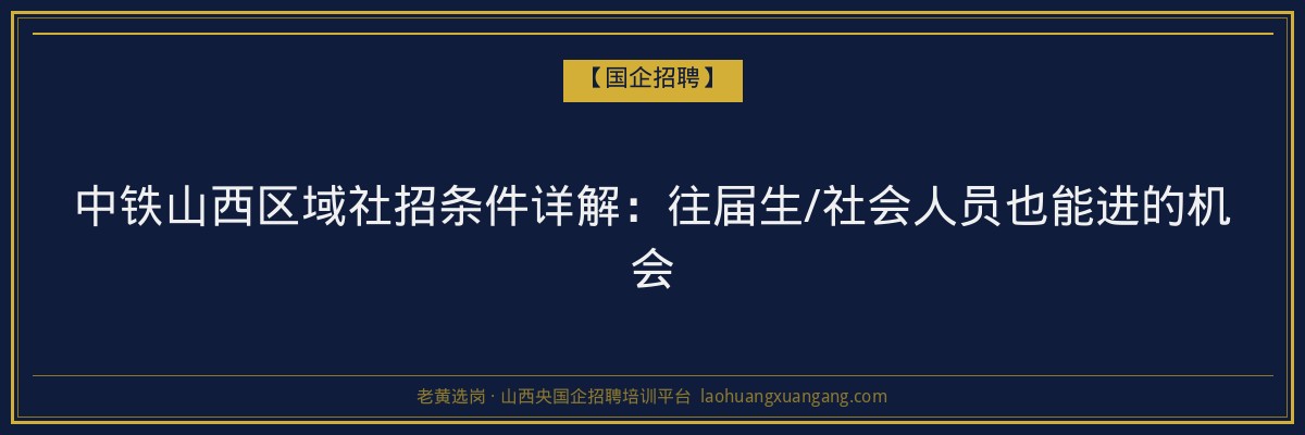 中铁山西区域社招条件详解：往届生/社会人员也能进的机会 - 老黄选岗