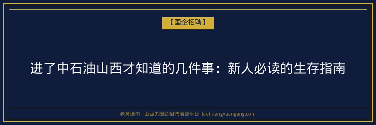 进了中石油山西才知道的几件事：新人必读的生存指南 - 老黄选岗