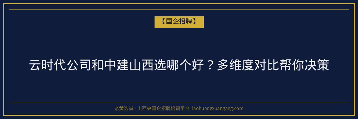 云时代公司和中建山西选哪个好？多维度对比帮你决策 - 老黄选岗
