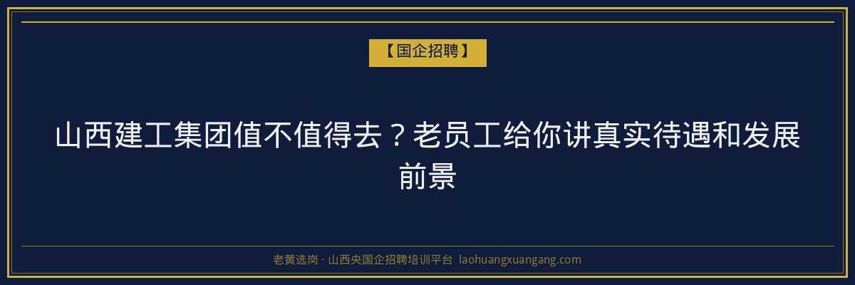 山西建工集团值不值得去？老员工给你讲真实待遇和发展前景 - 老黄选岗