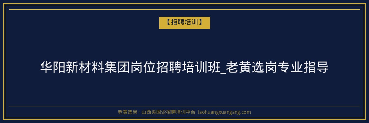 华阳新材料集团岗位招聘培训班_老黄选岗专业指导 - 老黄选岗