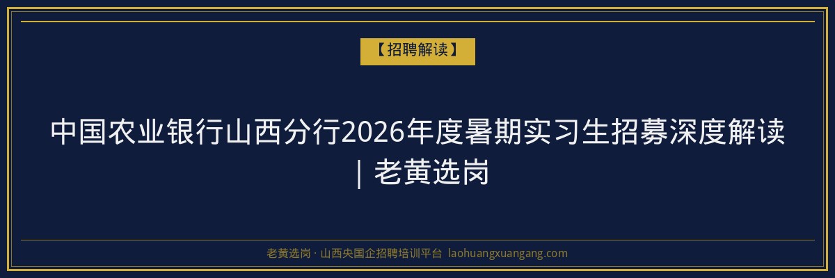中国农业银行山西分行2026年度暑期实习生招募深度解读｜老黄选岗 - 老黄选岗