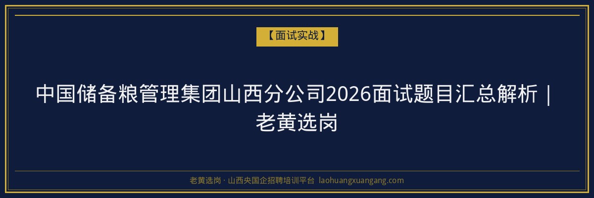 中国储备粮管理集团山西分公司2026面试题目汇总解析|老黄选岗 - 老黄选岗