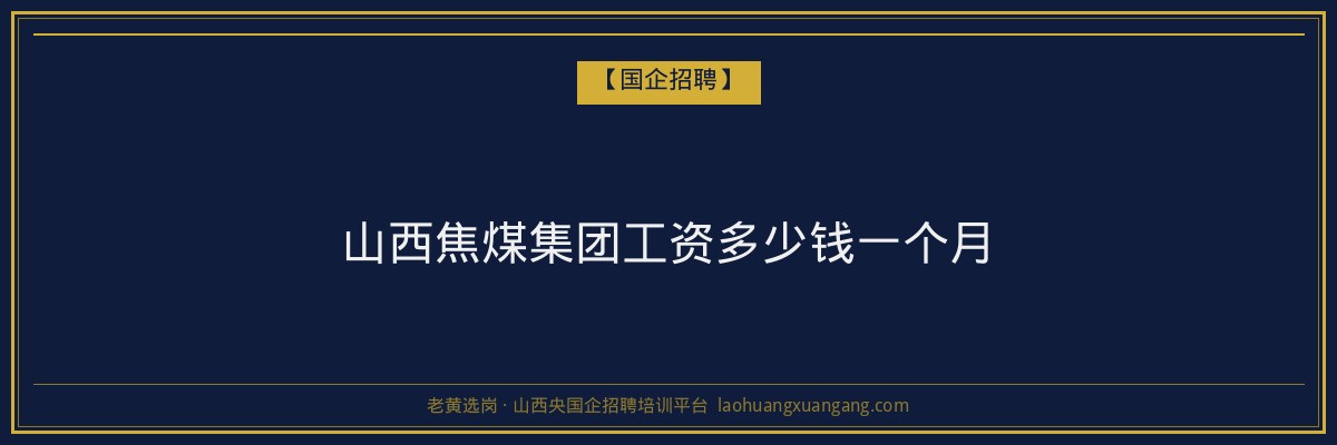 山西焦煤集团工资多少钱一个月 - 老黄选岗