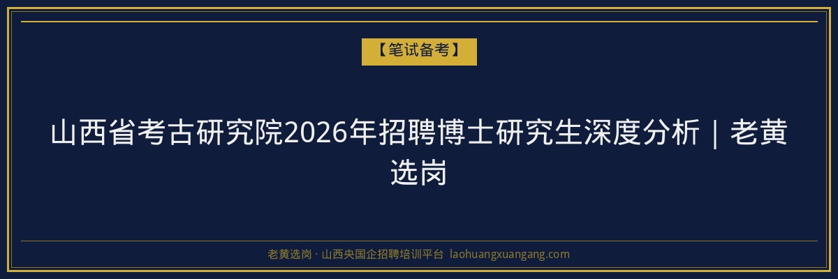 山西省考古研究院2026年招聘博士研究生深度分析｜老黄选岗 - 老黄选岗