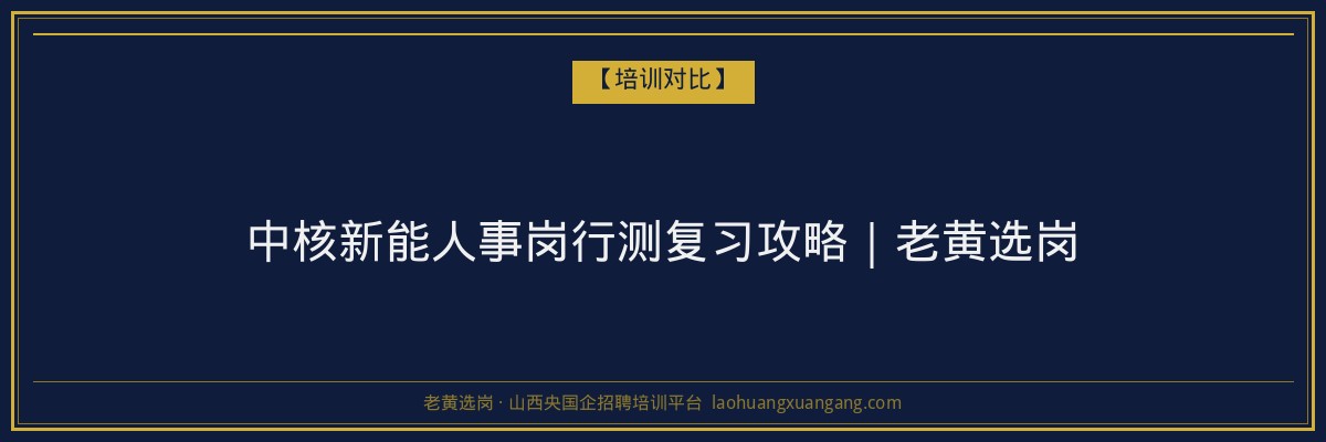 中核新能人事岗行测复习攻略｜老黄选岗 - 老黄选岗