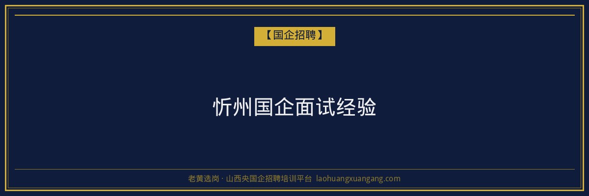忻州国企面试经验 - 老黄选岗