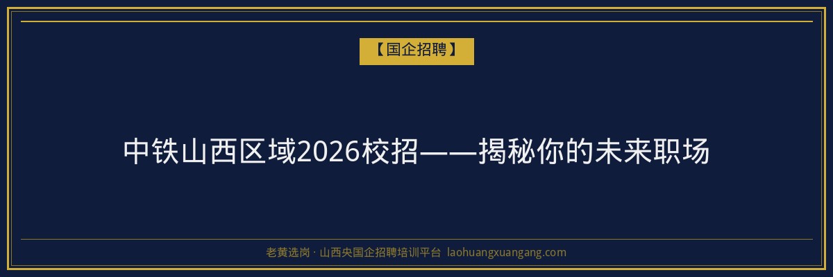 中铁山西区域2026校招——揭秘你的未来职场 - 老黄选岗