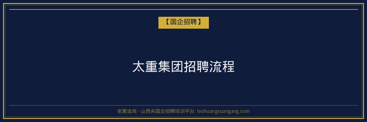 太重集团招聘流程 - 老黄选岗