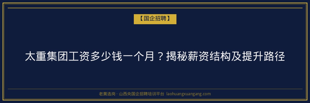 太重集团工资多少钱一个月？揭秘薪资结构及提升路径 - 老黄选岗