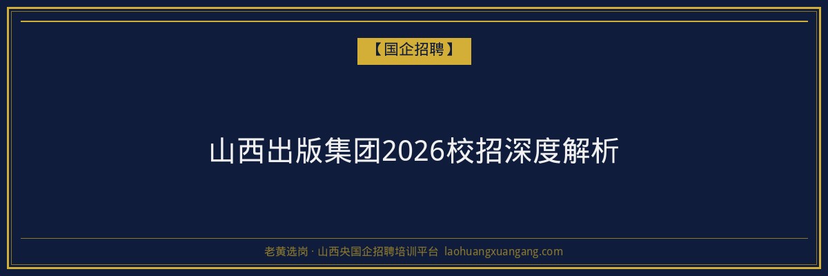 山西出版集团2026校招深度解析 - 老黄选岗