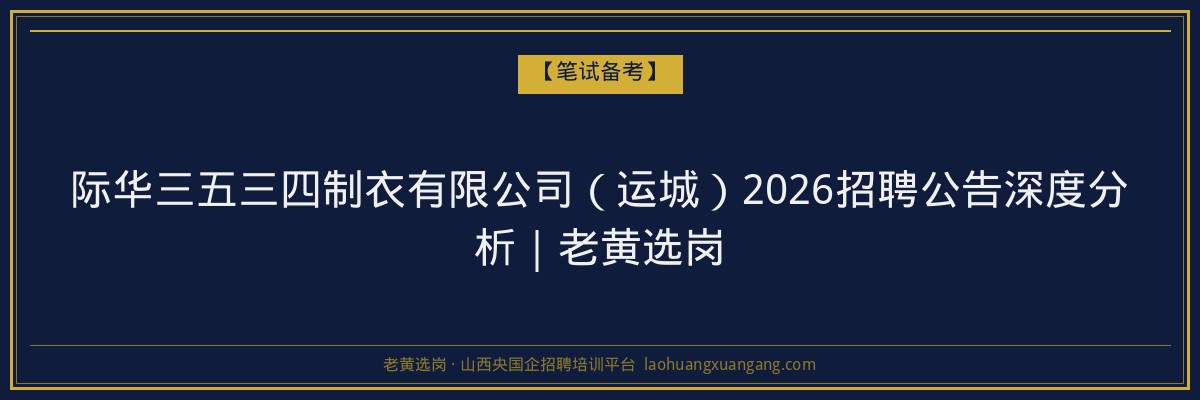 际华三五三四制衣有限公司（运城）2026招聘公告深度分析｜老黄选岗 - 老黄选岗