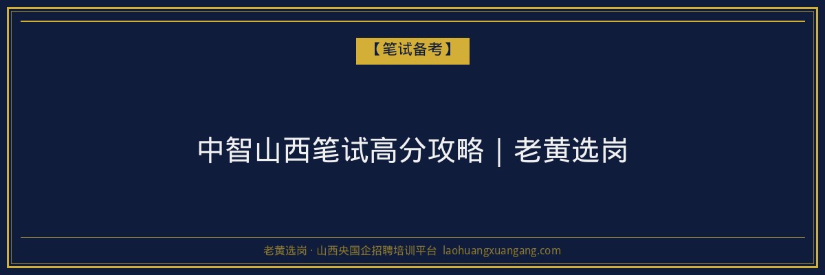 中智山西笔试高分攻略|老黄选岗 - 老黄选岗