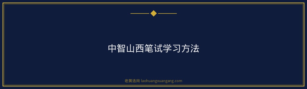 中智山西笔试高分攻略|老黄选岗 - 要点