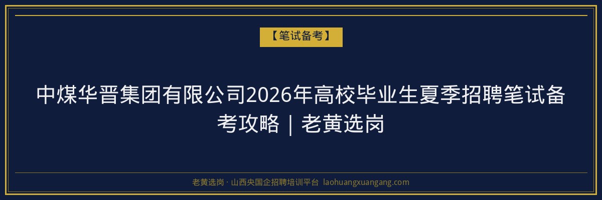 中煤华晋集团有限公司2026年高校毕业生夏季招聘笔试备考攻略｜老黄选岗 - 老黄选岗
