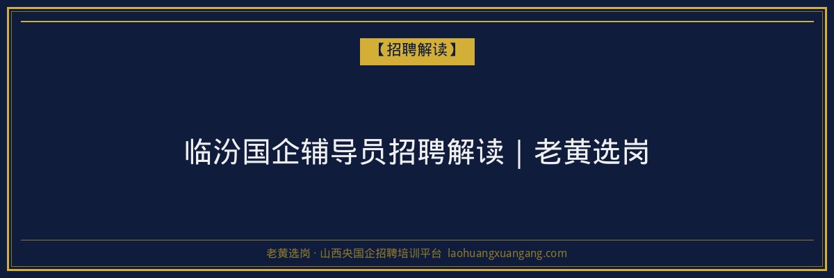 临汾国企辅导员招聘解读｜老黄选岗 - 老黄选岗