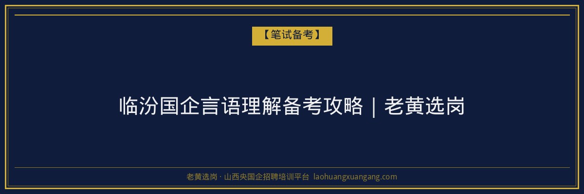临汾国企言语理解备考攻略|老黄选岗 - 老黄选岗