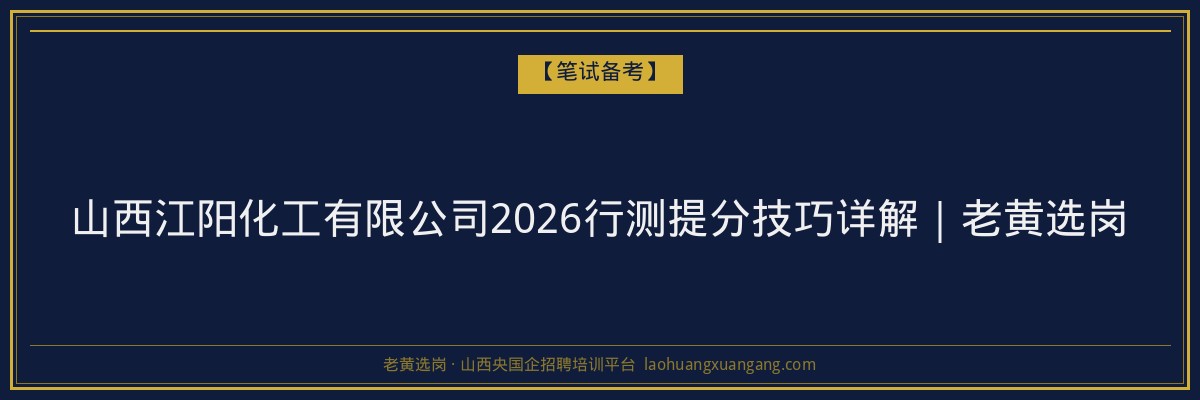 山西江阳化工有限公司2026行测提分技巧详解｜老黄选岗 - 老黄选岗