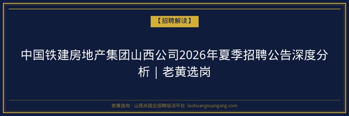 中国铁建房地产集团山西公司2026年夏季招聘公告深度分析｜老黄选岗 - 老黄选岗